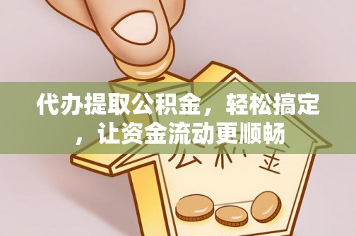 峡江代办提取公积金，轻松搞定，让资金流动更顺畅