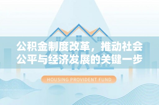 峡江公积金制度改革，推动社会公平与经济发展的关键一步