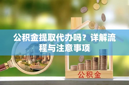 峡江公积金提取代办吗？详解流程与注意事项