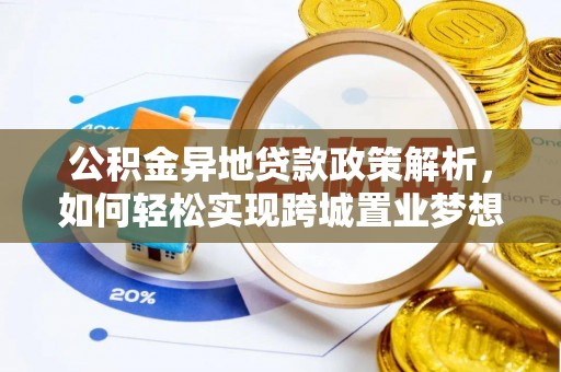 峡江公积金异地贷款政策解析，如何轻松实现跨城置业梦想