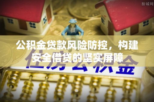 峡江公积金贷款风险防控，构建安全借贷的坚实屏障