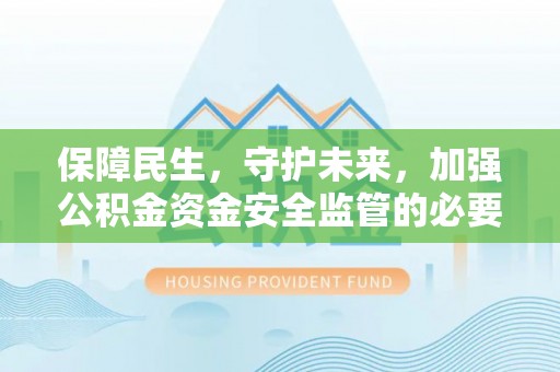 峡江保障民生，守护未来，加强公积金资金安全监管的必要性与实践
