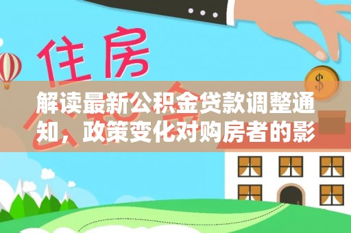 峡江解读最新公积金贷款调整通知，政策变化对购房者的影响