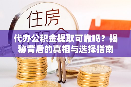 峡江代办公积金提取可靠吗？揭秘背后的真相与选择指南