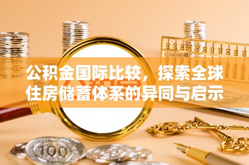 峡江公积金国际比较，探索全球住房储蓄体系的异同与启示