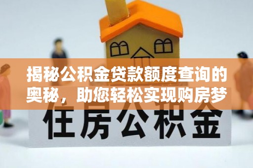 峡江揭秘公积金贷款额度查询的奥秘，助您轻松实现购房梦想