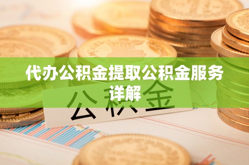 峡江代办公积金提取公积金服务详解