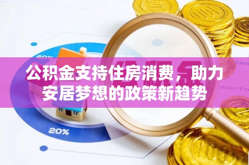 峡江公积金支持住房消费，助力安居梦想的政策新趋势