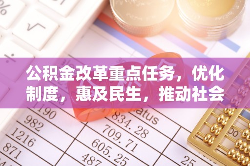 峡江公积金改革重点任务，优化制度，惠及民生，推动社会公平发展
