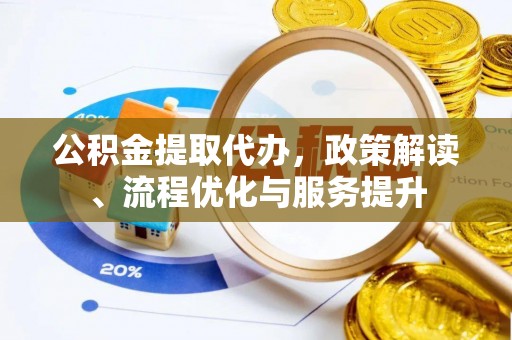 峡江公积金提取代办，政策解读、流程优化与服务提升