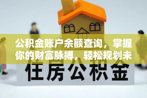 峡江公积金账户余额查询，掌握你的财富脉搏，轻松规划未来