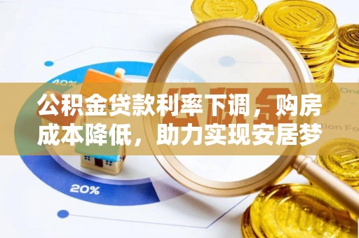 峡江公积金贷款利率下调，购房成本降低，助力实现安居梦