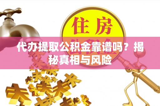 峡江代办提取公积金靠谱吗？揭秘真相与风险