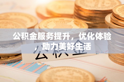 峡江公积金服务提升，优化体验，助力美好生活