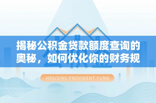 峡江揭秘公积金贷款额度查询的奥秘，如何优化你的财务规划