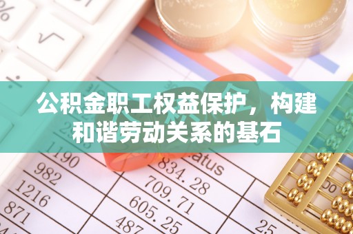 峡江公积金职工权益保护，构建和谐劳动关系的基石