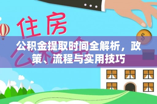 峡江公积金提取时间全解析，政策、流程与实用技巧