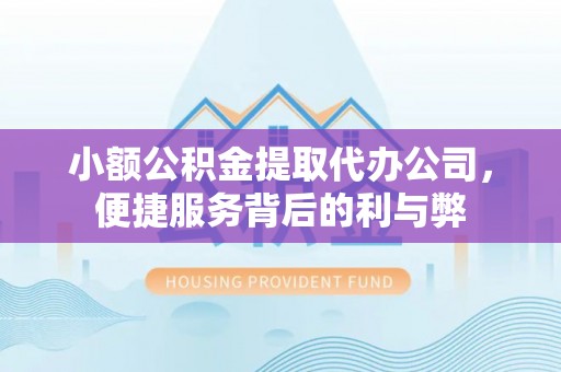峡江小额公积金提取代办公司，便捷服务背后的利与弊