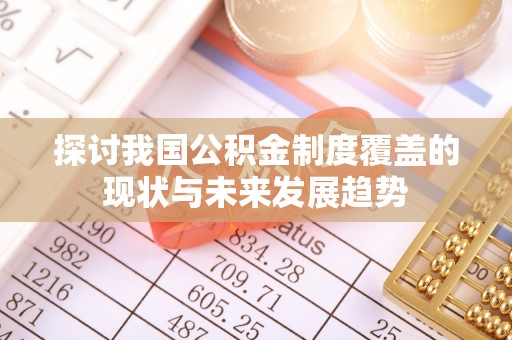 峡江探讨我国公积金制度覆盖的现状与未来发展趋势