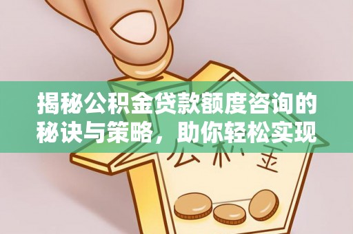 峡江揭秘公积金贷款额度咨询的秘诀与策略，助你轻松实现购房梦