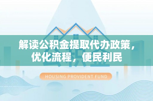 峡江解读公积金提取代办政策，优化流程，便民利民