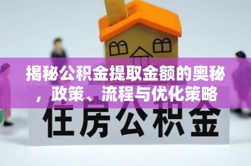 峡江揭秘公积金提取金额的奥秘，政策、流程与优化策略
