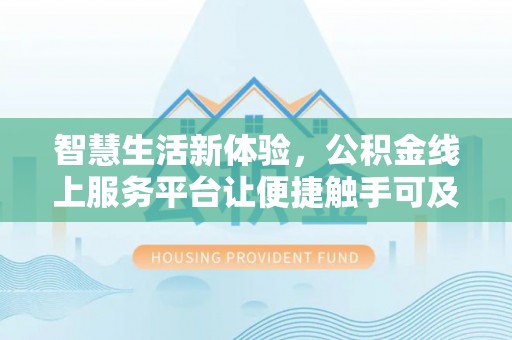 峡江智慧生活新体验，公积金线上服务平台让便捷触手可及