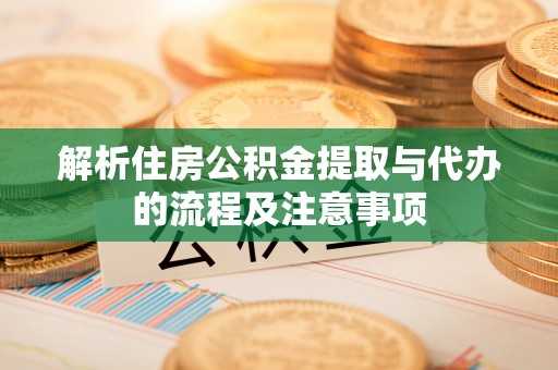 峡江解析住房公积金提取与代办的流程及注意事项