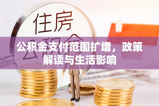 峡江公积金支付范围扩增，政策解读与生活影响