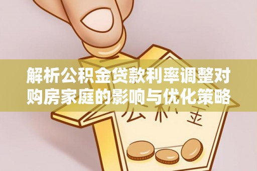 峡江解析公积金贷款利率调整对购房家庭的影响与优化策略
