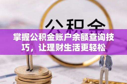 峡江掌握公积金账户余额查询技巧，让理财生活更轻松
