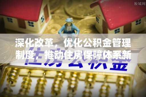 峡江深化改革，优化公积金管理制度，推动住房保障体系新发展