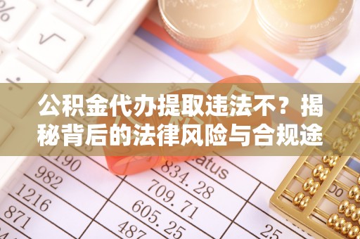峡江公积金代办提取违法不？揭秘背后的法律风险与合规途径