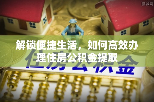 峡江解锁便捷生活，如何高效办理住房公积金提取