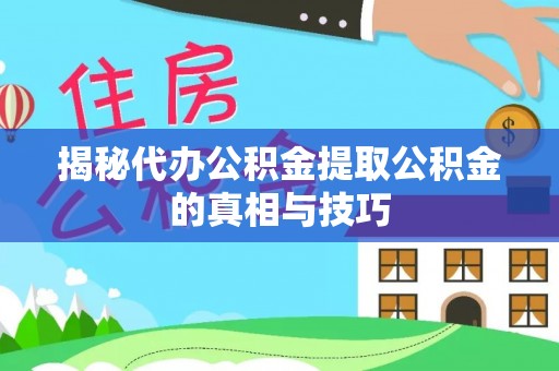 峡江揭秘代办公积金提取公积金的真相与技巧