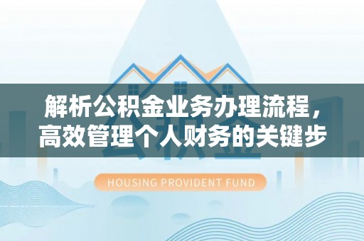 峡江解析公积金业务办理流程，高效管理个人财务的关键步骤