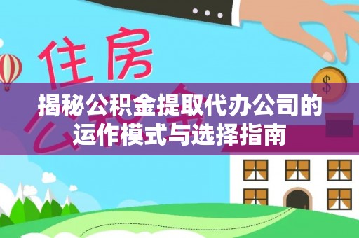 峡江揭秘公积金提取代办公司的运作模式与选择指南