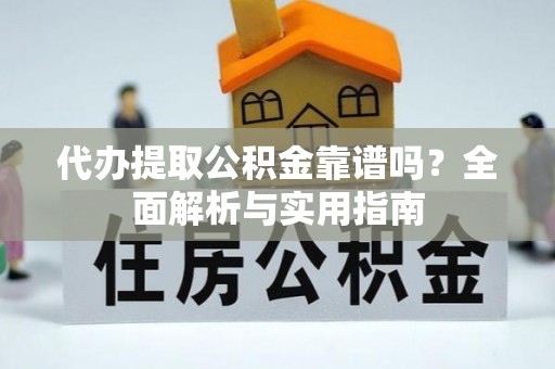 峡江代办提取公积金靠谱吗？全面解析与实用指南