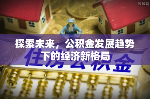 峡江探索未来，公积金发展趋势下的经济新格局