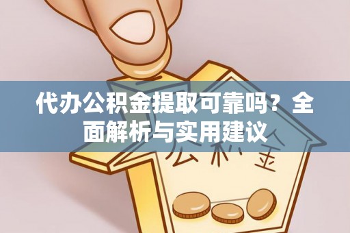峡江代办公积金提取可靠吗？全面解析与实用建议