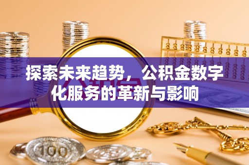 峡江探索未来趋势，公积金数字化服务的革新与影响