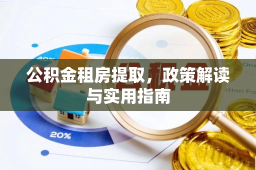 峡江公积金租房提取，政策解读与实用指南