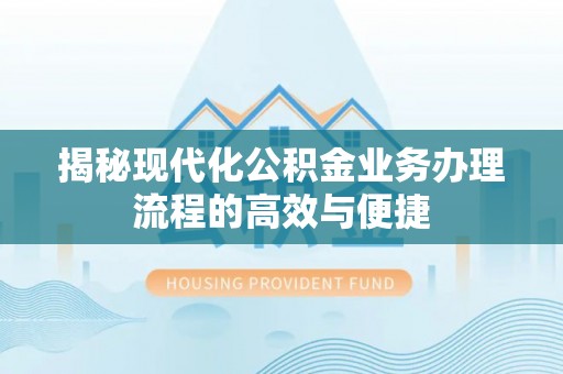 峡江揭秘现代化公积金业务办理流程的高效与便捷