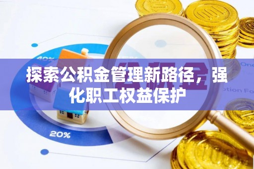 峡江探索公积金管理新路径，强化职工权益保护