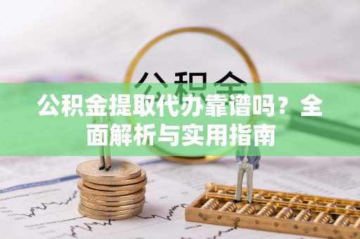 峡江公积金提取代办靠谱吗？全面解析与实用指南