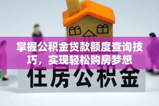 峡江掌握公积金贷款额度查询技巧，实现轻松购房梦想