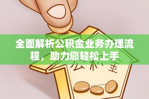 峡江全面解析公积金业务办理流程，助力您轻松上手