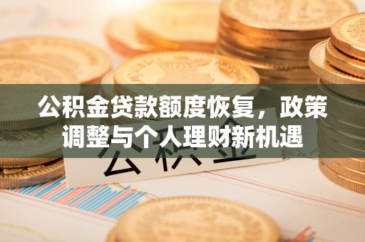 峡江公积金贷款额度恢复，政策调整与个人理财新机遇