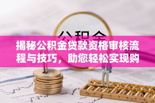 峡江揭秘公积金贷款资格审核流程与技巧，助您轻松实现购房梦想