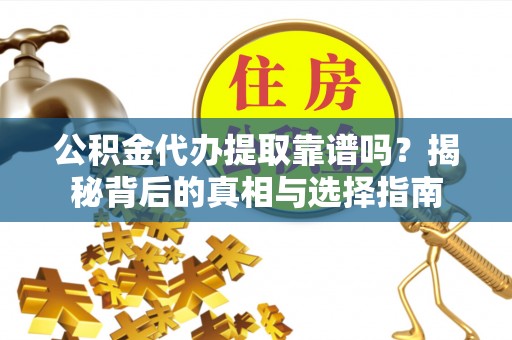 峡江公积金代办提取靠谱吗？揭秘背后的真相与选择指南